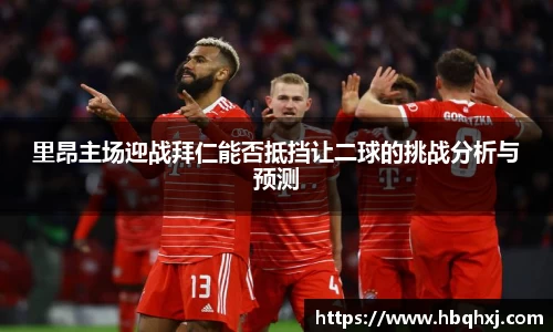 里昂主场迎战拜仁能否抵挡让二球的挑战分析与预测